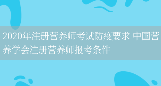 2020年注冊營(yíng)養師考試防疫要求 中國營(yíng)養學(xué)會(huì )注冊營(yíng)養師報考條件(圖1)