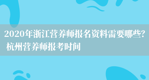 2020年浙江營(yíng)養師報名資料需要哪些？ 杭州營(yíng)養師報考時(shí)間(圖1)