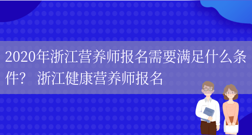 2020年浙江營(yíng)養師報名需要滿(mǎn)足什么條件？ 浙江健康營(yíng)養師報名(圖1)