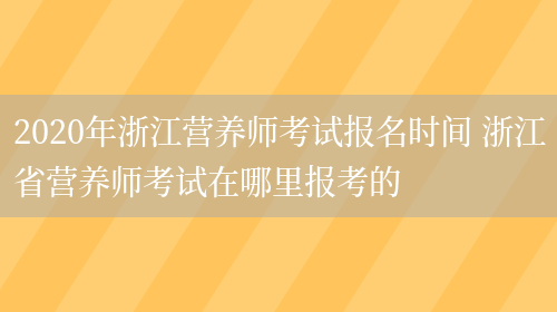 2020年浙江營(yíng)養師考試報名時(shí)間 浙江省營(yíng)養師考試在哪里報考的(圖1)