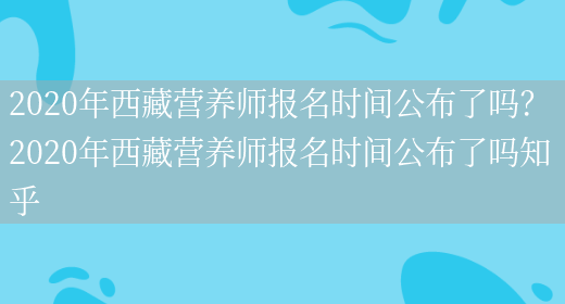 2020年西藏營(yíng)養師報名時(shí)間公布了嗎？ 2020年西藏營(yíng)養師報名時(shí)間公布了嗎知乎(圖1)