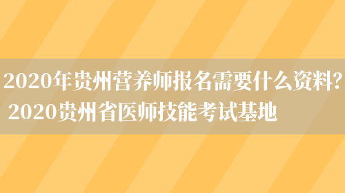 2020年貴州營(yíng)養師報名需要什么資料？ 2020貴州省醫師技能考試基地(圖1)