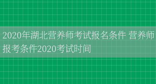 2020年湖北營(yíng)養師考試報名條件 營(yíng)養師報考條件2020考試時(shí)間(圖1)