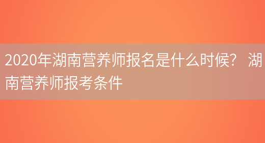 2020年湖南營(yíng)養師報名是什么時(shí)候？ 湖南營(yíng)養師報考條件(圖1)