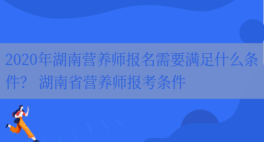 2020年湖南營(yíng)養師報名需要滿(mǎn)足什么條件？ 湖南省營(yíng)養師報考條件(圖1)