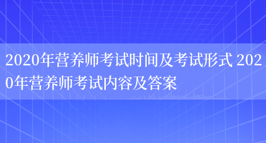 2020年營(yíng)養師考試時(shí)間及考試形式 2020年營(yíng)養師考試內容及答案(圖1)