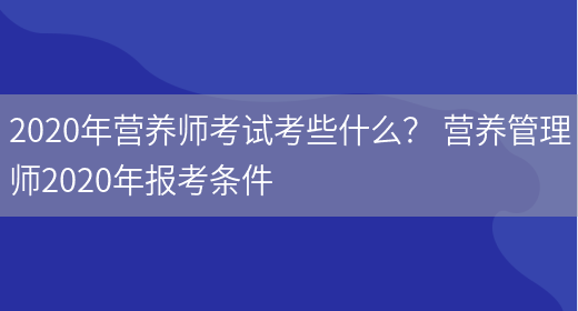 2020年營(yíng)養師考試考些什么？ 營(yíng)養管理師2020年報考條件(圖1)