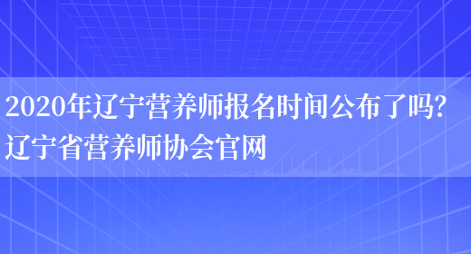 2020年遼寧營(yíng)養師報名時(shí)間公布了嗎？ 遼寧省營(yíng)養師協(xié)會(huì )官網(wǎng)(圖1)