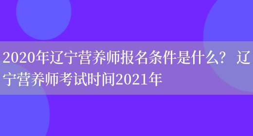 2020年遼寧營(yíng)養師報名條件是什么？ 遼寧營(yíng)養師考試時(shí)間2021年(圖1)