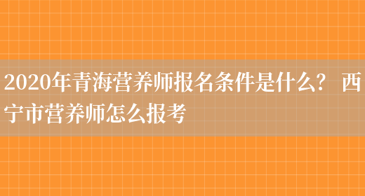 2020年青海營(yíng)養師報名條件是什么？ 西寧市營(yíng)養師怎么報考(圖1)