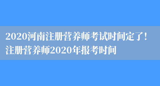 2020河南注冊營(yíng)養師考試時(shí)間定了！ 注冊營(yíng)養師2020年報考時(shí)間(圖1)