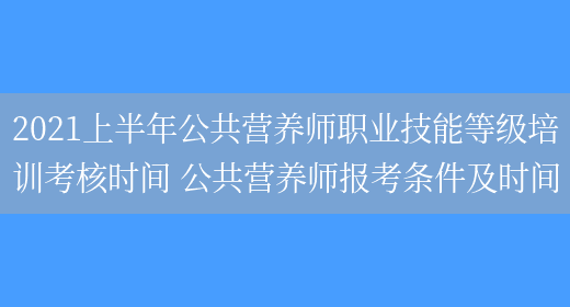 2021上半年公共營(yíng)養師職業(yè)技能等級培訓考核時(shí)間 公共營(yíng)養師報考條件及時(shí)間(圖1)