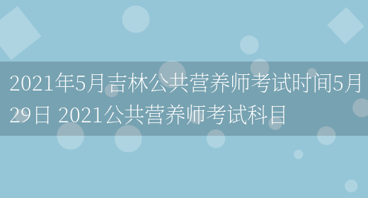 2021年5月吉林公共營(yíng)養師考試時(shí)間5月29日 2021公共營(yíng)養師考試科目(圖1)