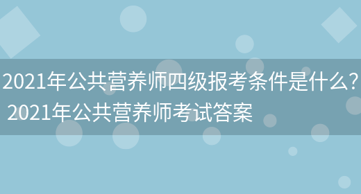 2021年公共營(yíng)養師四級報考條件是什么？ 2021年公共營(yíng)養師考試答案(圖1)