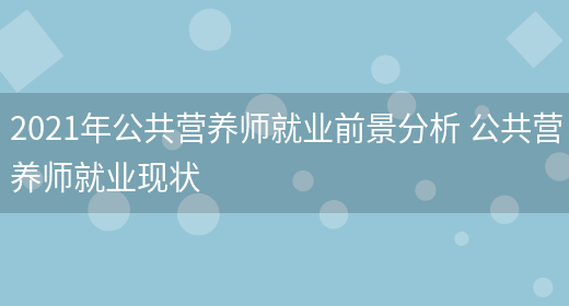 2021年公共營(yíng)養師就業(yè)前景分析 公共營(yíng)養師就業(yè)現狀(圖1)