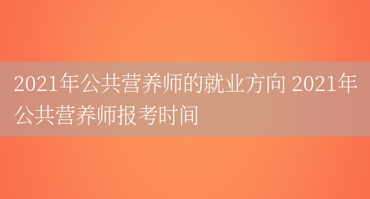 2021年公共營(yíng)養師的就業(yè)方向 2021年公共營(yíng)養師報考時(shí)間(圖1)