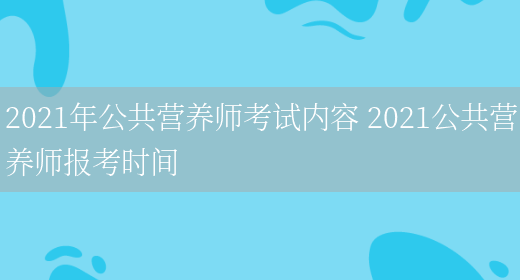 2021年公共營(yíng)養師考試內容 2021公共營(yíng)養師報考時(shí)間(圖1)