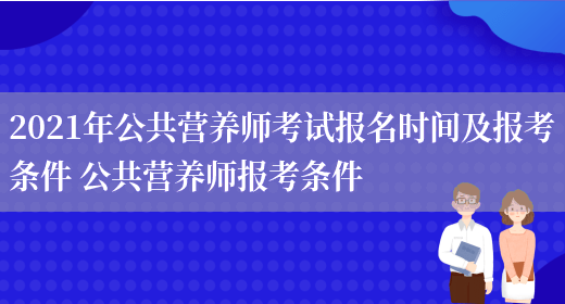 2021年公共營(yíng)養師考試報名時(shí)間及報考條件 公共營(yíng)養師報考條件(圖1)