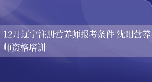 12月遼寧注冊營(yíng)養師報考條件 沈陽(yáng)營(yíng)養師資格培訓(圖1)