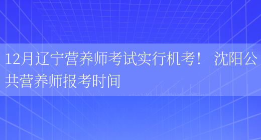 12月遼寧營(yíng)養師考試實(shí)行機考！ 沈陽(yáng)公共營(yíng)養師報考時(shí)間(圖1)