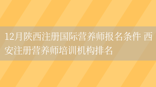 12月陜西注冊國際營(yíng)養師報名條件 西安注冊營(yíng)養師培訓機構排名(圖1)