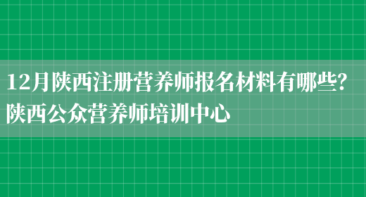 12月陜西注冊營(yíng)養師報名材料有哪些？ 陜西公眾營(yíng)養師培訓中心(圖1)