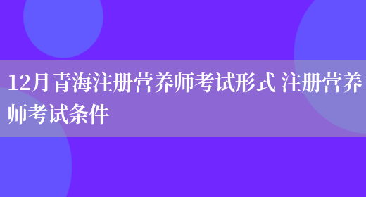 12月青海注冊營(yíng)養師考試形式 注冊營(yíng)養師考試條件(圖1)