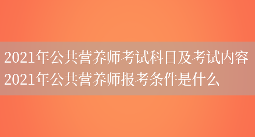 2021年公共營(yíng)養師考試科目及考試內容 2021年公共營(yíng)養師報考條件是什么(圖1)