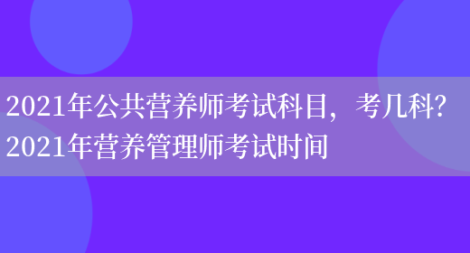 2021年公共營(yíng)養師考試科目，考幾科？ 2021年營(yíng)養管理師考試時(shí)間(圖1)