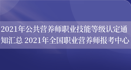 2021年公共營(yíng)養師職業(yè)技能等級認定通知匯總 2021年全國職業(yè)營(yíng)養師報考中心(圖1)