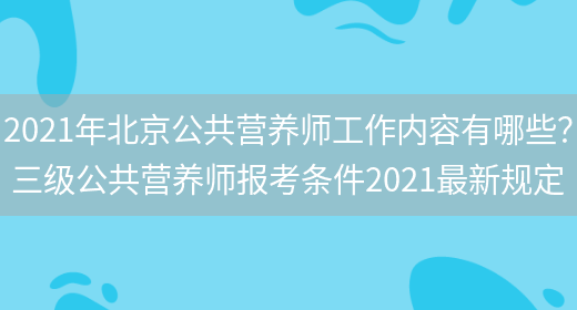 2021年北京公共營(yíng)養師工作內容有哪些？ 三級公共營(yíng)養師報考條件2021最新規定(圖1)