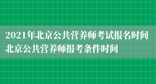 2021年北京公共營(yíng)養師考試報名時(shí)間 北京公共營(yíng)養師報考條件時(shí)間(圖1)