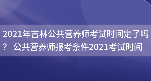 2021年吉林公共營(yíng)養師考試時(shí)間定了嗎？ 公共營(yíng)養師報考條件2021考試時(shí)間(圖1)