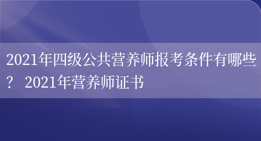 2021年四級公共營(yíng)養師報考條件有哪些？ 2021年營(yíng)養師證書(shū)(圖1)