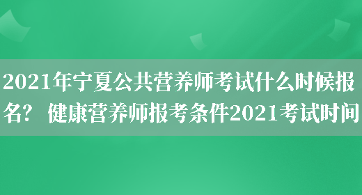 2021年寧夏公共營(yíng)養師考試什么時(shí)候報名？ 健康營(yíng)養師報考條件2021考試時(shí)間(圖1)