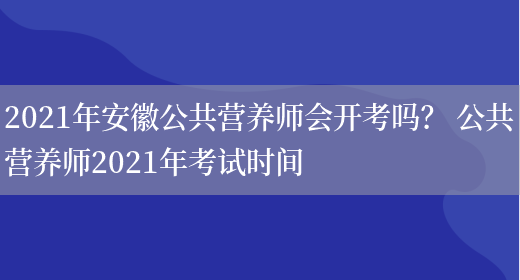 2021年安徽公共營(yíng)養師會(huì )開(kāi)考嗎？ 公共營(yíng)養師2021年考試時(shí)間(圖1)