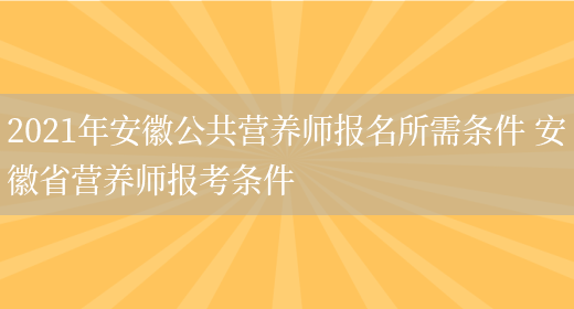 2021年安徽公共營(yíng)養師報名所需條件 安徽省營(yíng)養師報考條件(圖1)