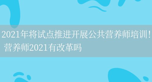 2021年將試點(diǎn)推進(jìn)開(kāi)展公共營(yíng)養師培訓！ 營(yíng)養師2021有改革嗎(圖1)