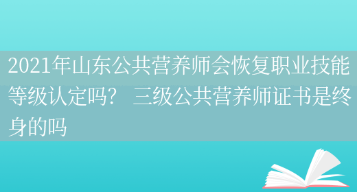 2021年山東公共營(yíng)養師會(huì )恢復職業(yè)技能等級認定嗎？ 三級公共營(yíng)養師證書(shū)是終身的嗎(圖1)