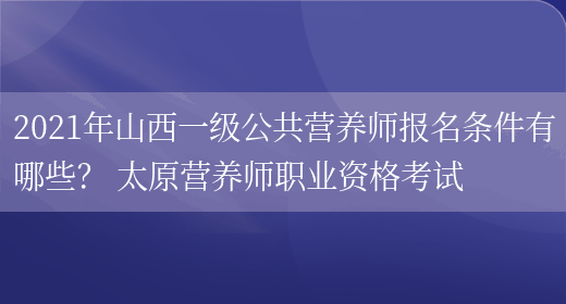 2021年山西一級公共營(yíng)養師報名條件有哪些？ 太原營(yíng)養師職業(yè)資格考試(圖1)