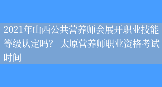 2021年山西公共營(yíng)養師會(huì )展開(kāi)職業(yè)技能等級認定嗎？ 太原營(yíng)養師職業(yè)資格考試時(shí)間(圖1)