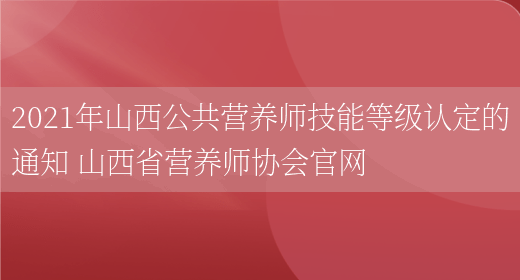 2021年山西公共營(yíng)養師技能等級認定的通知 山西省營(yíng)養師協(xié)會(huì )官網(wǎng)(圖1)