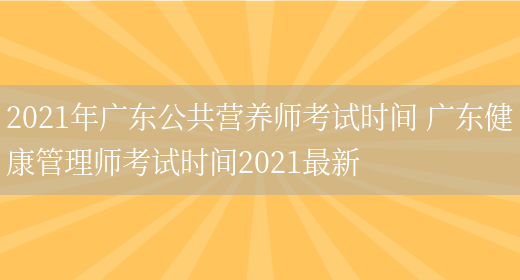 2021年廣東公共營(yíng)養師考試時(shí)間 廣東健康管理師考試時(shí)間2021最新(圖1)