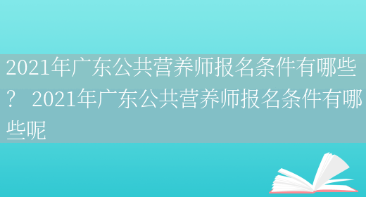 2021年廣東公共營(yíng)養師報名條件有哪些？ 2021年廣東公共營(yíng)養師報名條件有哪些呢(圖1)