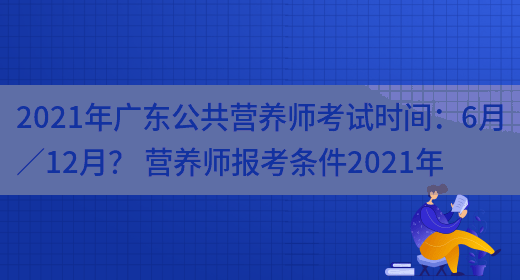 2021年廣東公共營(yíng)養師考試時(shí)間：6月／12月？ 營(yíng)養師報考條件2021年(圖1)