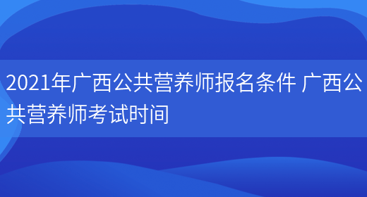 2021年廣西公共營(yíng)養師報名條件 廣西公共營(yíng)養師考試時(shí)間(圖1)