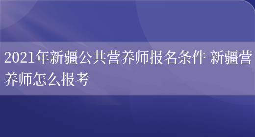 2021年新疆公共營(yíng)養師報名條件 新疆營(yíng)養師怎么報考(圖1)