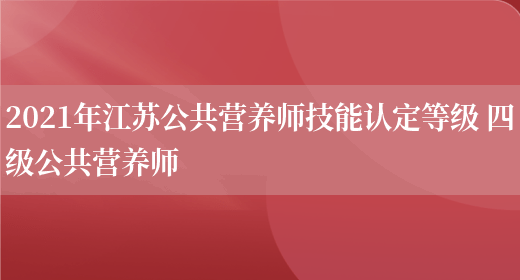 2021年江蘇公共營(yíng)養師技能認定等級 四級公共營(yíng)養師(圖1)