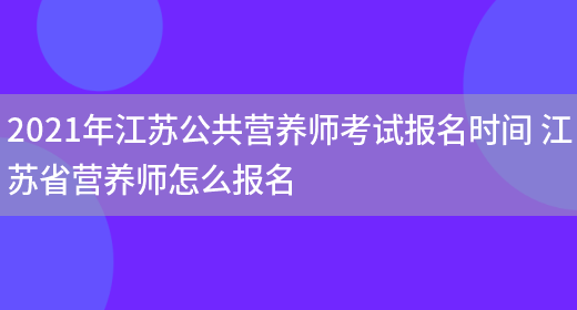 2021年江蘇公共營(yíng)養師考試報名時(shí)間 江蘇省營(yíng)養師怎么報名(圖1)