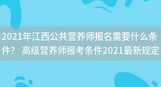 2021年江西公共營(yíng)養師報名需要什么條件？ 高級營(yíng)養師報考條件2021最新規定(圖1)